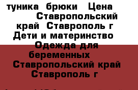   туника  брюки › Цена ­ 1 500 - Ставропольский край, Ставрополь г. Дети и материнство » Одежда для беременных   . Ставропольский край,Ставрополь г.